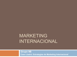 MARKETING
INTERNACIONAL
Grupo 9B
Caso Lladró: Estrategias de Marketing Internacional
 