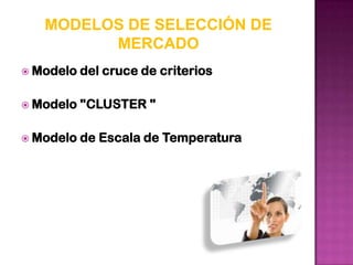 MODELOS DE SELECCIÓN DE
         MERCADO
 Modelo   del cruce de criterios

 Modelo   "CLUSTER "

 Modelo   de Escala de Temperatura
 