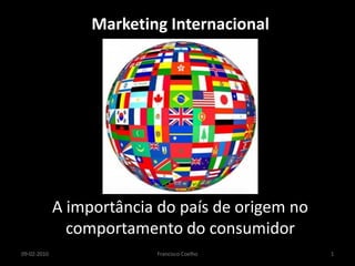 Marketing Internacional




             A importância do país de origem no
               comportamento do consumidor
09-02-2010                Francisco Coelho        1
 