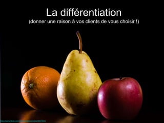 http://www.flickr.com/photos/lencioni/2223801603/
La différentiation
(donner une raison à vos clients de vous choisir !)
 