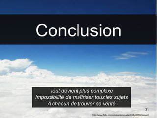 31
Conclusion
http://www.flickr.com/photos/arconada/2568490102/sizes/l/
Tout devient plus complexe
Impossibilité de maîtriser tous les sujets
À chacun de trouver sa vérité
 