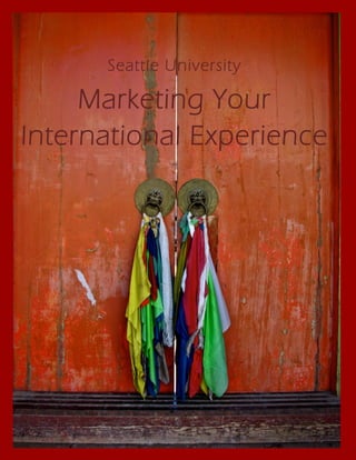 Seattle University
Marketing Your
International Experience
Photo Courtesy of Will Stevens, The Beijing Center, China.
 