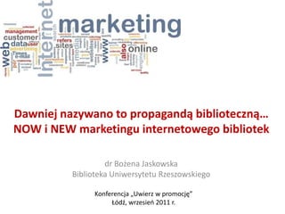 Dawniej nazywano to propagandą biblioteczną…NOW i NEW marketingu internetowego bibliotek dr Bożena Jaskowska Biblioteka Uniwersytetu Rzeszowskiego Konferencja „Uwierz w promocję” Łódź, wrzesień 2011 r.   