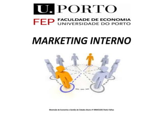 MARKETING	
  INTERNO	
  




    Mestrado	
  de	
  Economia	
  e	
  Gestão	
  de	
  Cidades	
  Aluno	
  nº	
  090431035	
  Pedro	
  Falhas	
  
 