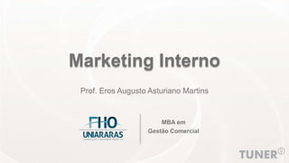 Marketing Interno
Prof. Eros Augusto Asturiano Martins
MBA em
Gestão Comercial
 