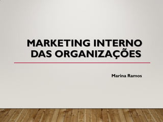 MARKETING INTERNO
DAS ORGANIZAÇÕES
Marina Ramos
 