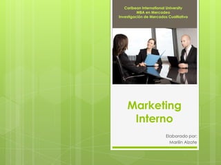 Marketing
Interno
Elaborado por:
Marilin Alzate
Caribean International University
MBA en Mercadeo
Investigación de Mercados Cualtiativa
 
