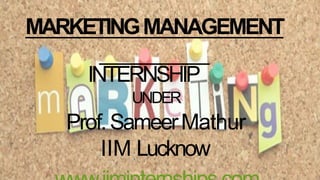 MARKETINGMANAGEMENT
INTERNSHIP
UNDER
Prof.SameerMathur
IIM Lucknow
 