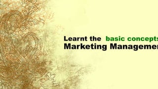 Learnt the basic concepts
Marketing Managemen
 