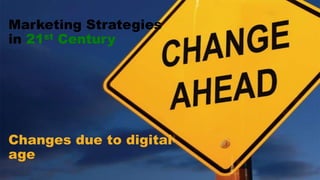 Marketing Strategies
in 21st Century
Changes due to digital
age
 