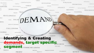 Identifying & Creating
demands, target specific
segment
 