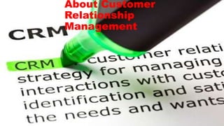About Customer
Relationship
Management
 
