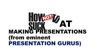AT
MAKING PRESENTATIONS
(from eminent
PRESENTATION GURUS)
 