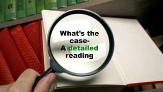What’s the
case-
A detailed
reading
 