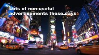 Lots of non-useful
advertisements these days
 