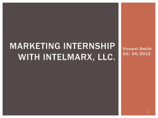 Vincent Smith
10/ 24/2012
1
MARKETING INTERNSHIP
WITH INTELMARX, LLC.
 