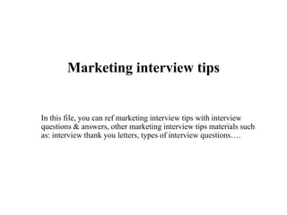 Marketing interview tips
In this file, you can ref marketing interview tips with interview
questions & answers, other marketing interview tips materials such
as: interview thank you letters, types of interview questions….
 