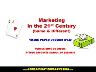 Marketing
   in the 21st Century
         (Same & Different)

       Tissue Paper Version 09.12

       Vcoach Bong De Ungria
 Ateneo Graduate School of Business




   contaminationmarketing.com
www.
 