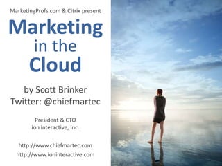 MarketingProfs.com & Citrix present Marketing in the Cloud by Scott Brinker Twitter: @chiefmartec President & CTOion interactive, inc. http://www.chiefmartec.com http://www.ioninteractive.com 