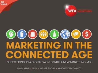 #ProjectReconnect • Marketing for the Connected Age • 1WFA • We Are Social
MARKETING IN THE
CONNECTED AGE
SIMON KEMP • WFA • WE ARE SOCIAL • #PROJECTRECONNECT
SUCCEEDING IN A DIGITAL WORLD WITH A NEW MARKETING MIX
we
are
social
 
