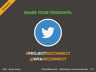 #ProjectReconnect • Marketing for the Connected Age • 113WFA • We Are Social
#PROJECTRECONNECT
@WFARECONNECT
SHARE YOUR TH...