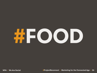 #ProjectReconnect • Marketing for the Connected Age • 26WFA • We Are Social
#FOOD
 