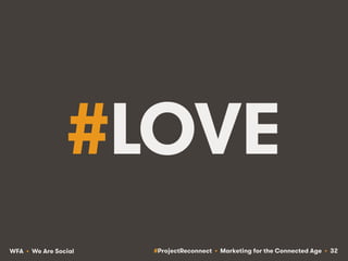 #ProjectReconnect • Marketing for the Connected Age • 32WFA • We Are Social
#LOVE
 