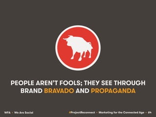 #ProjectReconnect • Marketing for the Connected Age • 64WFA • We Are Social
PEOPLE AREN’T FOOLS; THEY SEE THROUGH
BRAND BR...