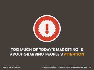 #ProjectReconnect • Marketing for the Connected Age • 93WFA • We Are Social
TOO MUCH OF TODAY’S MARKETING IS
ABOUT GRABBIN...