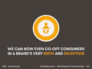 #ProjectReconnect • Marketing for the Connected Age • 104WFA • We Are Social
WE CAN NOW EVEN CO-OPT CONSUMERS
IN A BRAND’S...