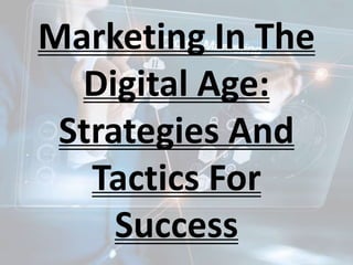 Marketing In The
Digital Age:
Strategies And
Tactics For
Success
 