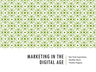 MARKETING IN THE
DIGITAL AGE
Hat Trick Inspirations:
Heather Davis
Timothy Pagano
 
