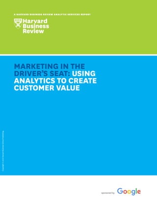 sponsored by
Copyright©2016HarvardBusinessSchoolPublishing.
A HARVARD BUSINESS REVIEW ANALYTIC SERVICES REPORT
MARKETING IN THE
DRIVER’S SEAT: USING
ANALYTICS TO CREATE
CUSTOMER VALUE
 