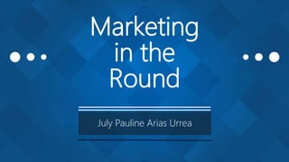Marketing
in the
Round
July Pauline Arias Urrea
 