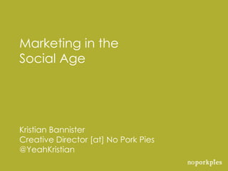 Marketing in the
Social Age




Kristian Bannister
Creative Director [at] No Pork Pies
@YeahKristian
 