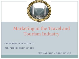 Marketing in the Travel and
          Tourism Industry
ASSESSOR(VLERESUESI):

MR.PHD BARDHA GASHI

                        PUNUAR NGA : AGON BALAJ
 