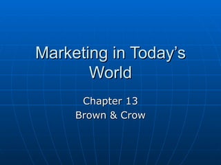 Marketing in Today’s World Chapter 13 Brown & Crow 