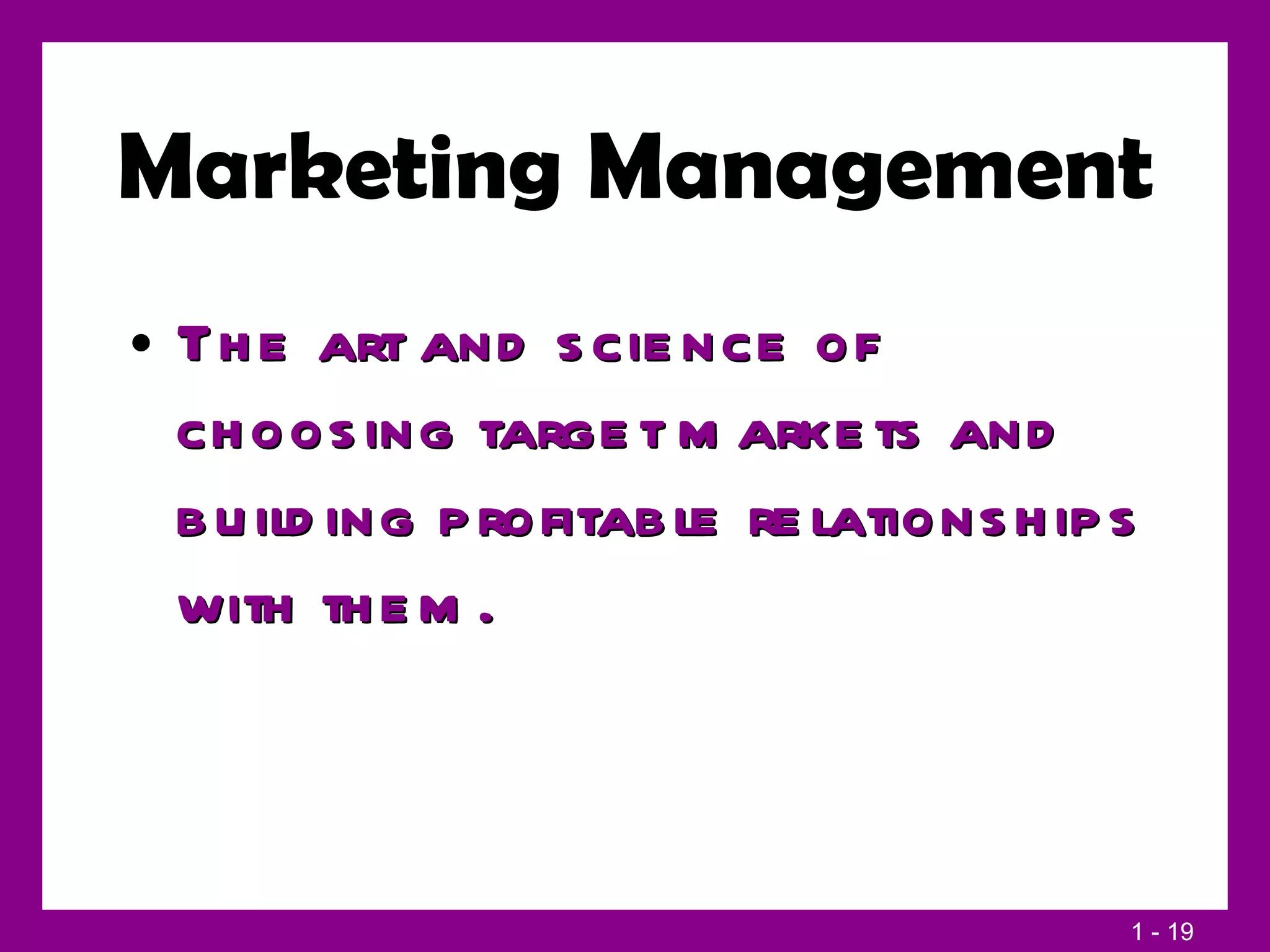 Marketing Management The art and science of choosing target markets and building profitable relationships with them. 