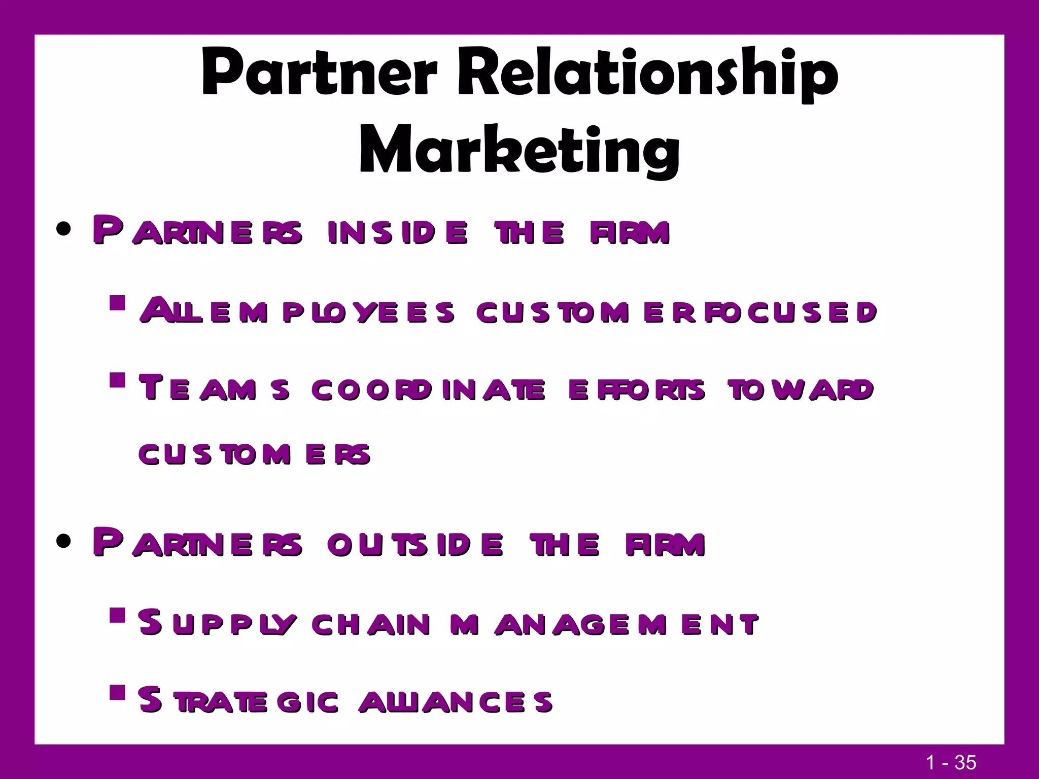 Partner Relationship Marketing Partners inside the firm All employees customer focused Teams coordinate efforts toward customers Partners outside the firm Supply chain management Strategic alliances 