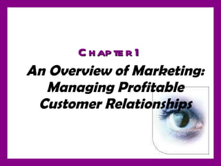 An Overview of Marketing: Managing Profitable Customer Relationships Chapter 1 