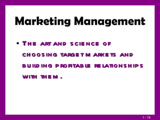 Marketing Management The art and science of choosing target markets and building profitable relationships with them. 