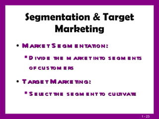Segmentation & Target Marketing Market Segmentation: Divide the market into segments of customers Target Marketing: Select the segment to cultivate 