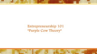 Entrepreneurship 101
”Purple Cow Theory”
 