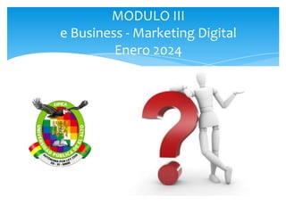 MODULO III
e Business - Marketing Digital
Enero 2024
 
