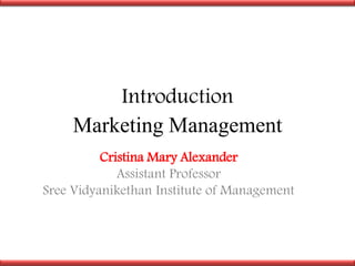 Introduction
Marketing Management
Cristina Mary Alexander
Assistant Professor
Sree Vidyanikethan Institute of Management
 