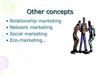Other concepts
Other concepts
• Relationship marketing
• Network marketing
• Social marketing
• Eco-marketing…
 