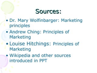 Sources:
Sources:
• Dr. Mary Wolfinbarger: Marketing
principles
• Andrew Ching: Principles of
Marketing
• Louise Hitchings: Principles of
Marketing
• Wikipedia and other sources
introduced in PPT
 