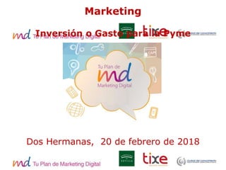 Marketing
Inversión o Gasto para la Pyme
Dos Hermanas, 20 de febrero de 2018
 