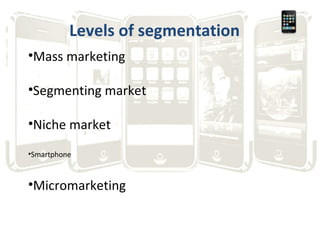 Levels of segmentation Mass marketing Segmenting market Niche market Smartphone Micromarketing 