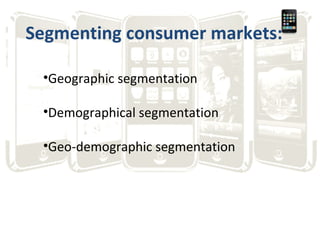 Segmenting consumer markets: Geographic segmentation Demographical segmentation Geo-demographic segmentation 